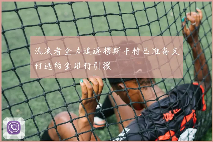 流浪者全力追逐穆斯卡特已准备支付违约金进行引援