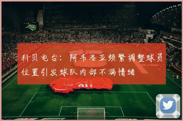 科贝电台：阿韦洛亚频繁调整球员位置引发球队内部不满情绪