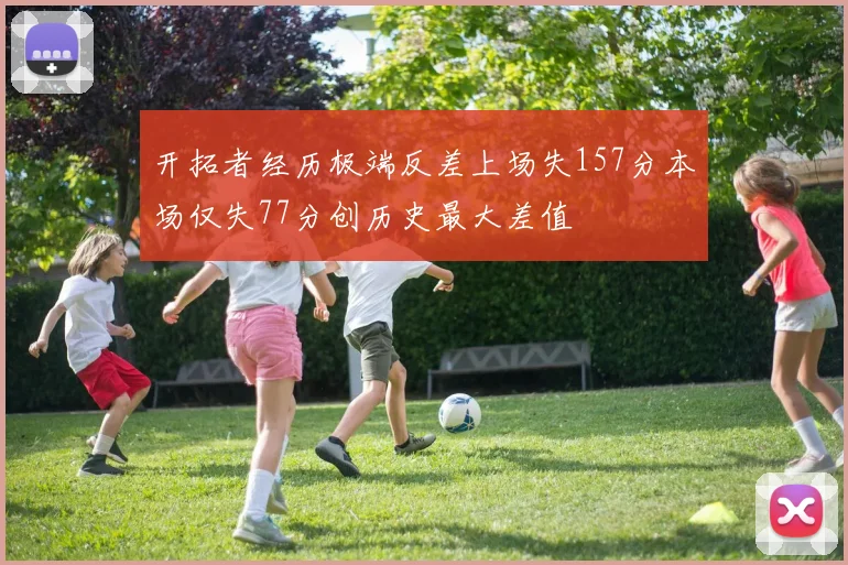 开拓者经历极端反差上场失157分本场仅失77分创历史最大差值