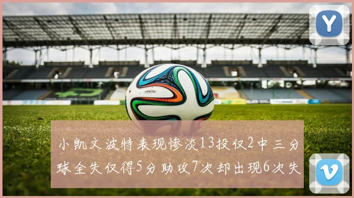 小凯文波特表现惨淡13投仅2中三分球全失仅得5分助攻7次却出现6次失误