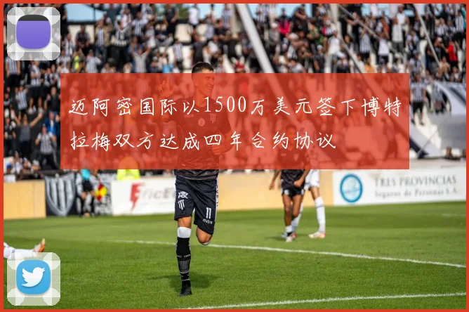迈阿密国际以1500万美元签下博特拉梅双方达成四年合约协议