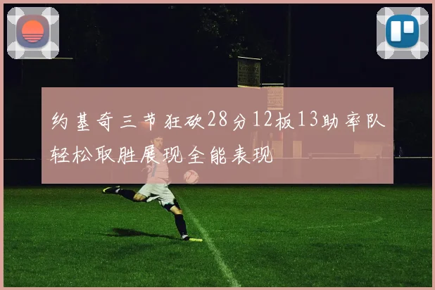 约基奇三节狂砍28分12板13助率队轻松取胜展现全能表现