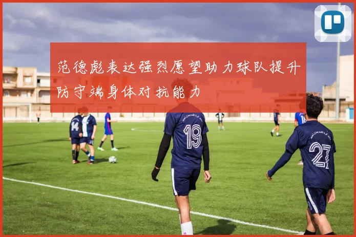 范德彪表达强烈愿望助力球队提升防守端身体对抗能力