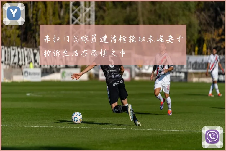 弗拉门戈球员遭持枪抢劫未遂妻子控诉生活在恐惧之中