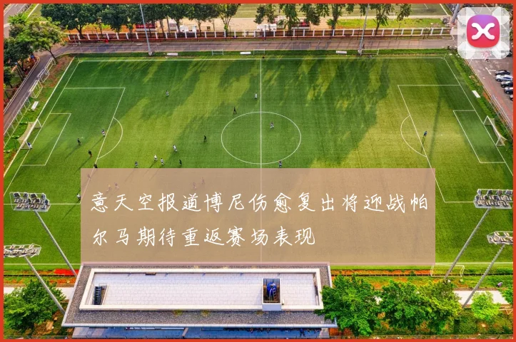 意天空报道博尼伤愈复出将迎战帕尔马期待重返赛场表现