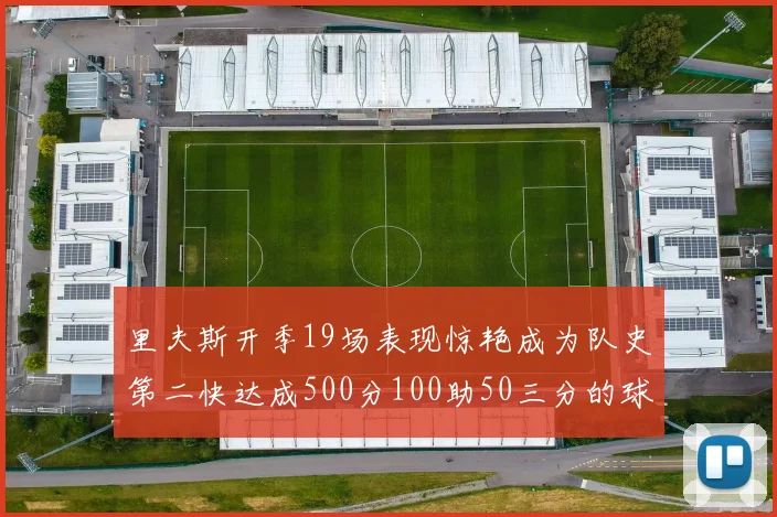 里夫斯开季19场表现惊艳成为队史第二快达成500分100助50三分的球员