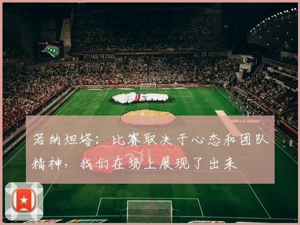 若纳坦塔：比赛取决于心态和团队精神，我们在场上展现了出来