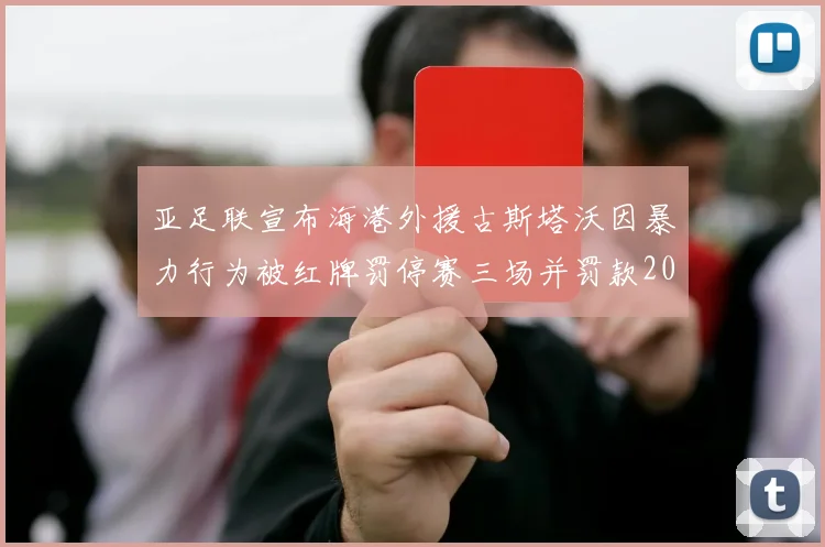 亚足联宣布海港外援古斯塔沃因暴力行为被红牌罚停赛三场并罚款2000美元