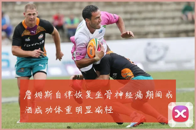 詹姆斯自律恢复坐骨神经痛期间戒酒成功体重明显减轻