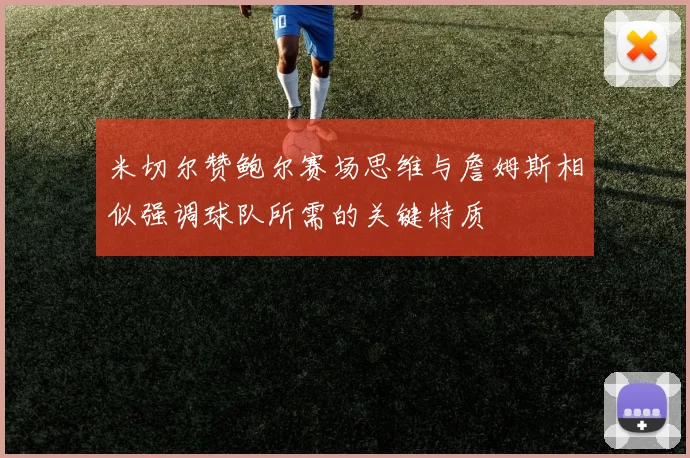 米切尔赞鲍尔赛场思维与詹姆斯相似强调球队所需的关键特质