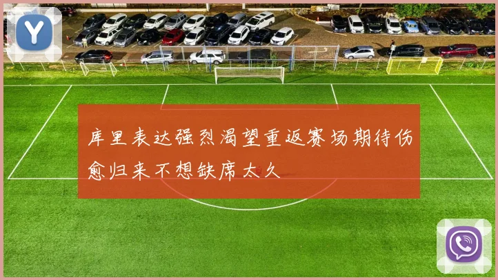 库里表达强烈渴望重返赛场期待伤愈归来不想缺席太久
