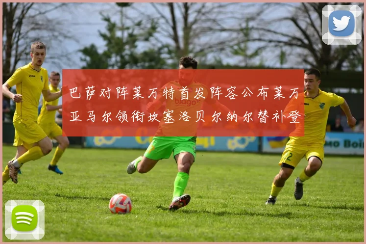 巴萨对阵莱万特首发阵容公布莱万亚马尔领衔坎塞洛贝尔纳尔替补登场
