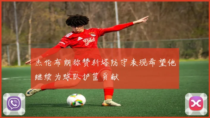杰伦布朗称赞科塔防守表现希望他继续为球队护筐贡献