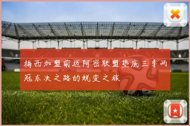 梅西加盟前迈阿密联盟垫底三季两冠东决之路的蜕变之旅