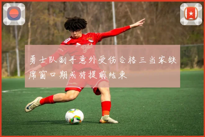 勇士队副手意外受伤合格三当家缺席窗口期或将提前结束