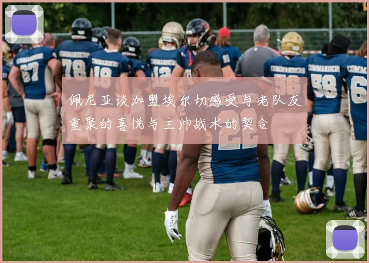 佩尼亚谈加盟埃尔切感受与老队友重聚的喜悦与主帅战术的契合