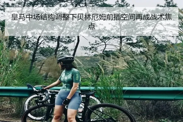 皇马中场结构调整下贝林厄姆前插空间再成战术焦点 - Leyu